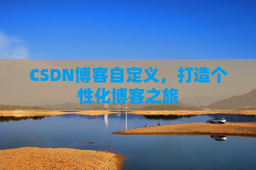 CSDN博客自定义，打造个性化博客之旅