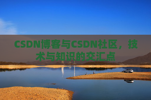 CSDN博客与CSDN社区，技术与知识的交汇点